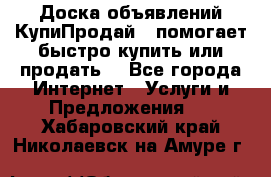 Доска объявлений КупиПродай - помогает быстро купить или продать! - Все города Интернет » Услуги и Предложения   . Хабаровский край,Николаевск-на-Амуре г.